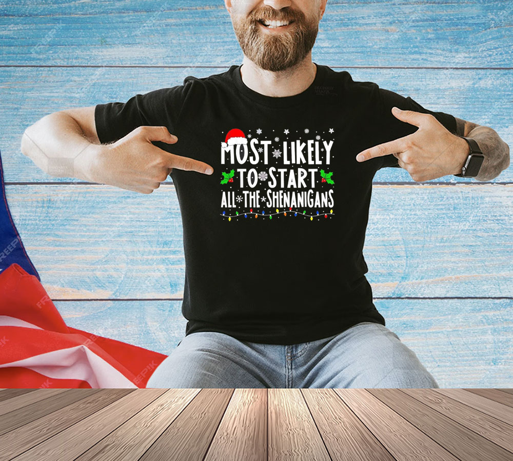 Most likely to start all the shenanigans Christmas Shirt