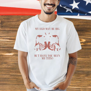 My ego may be big but have you seen my tits shirtMy ego may be big but have you seen my tits Shirt