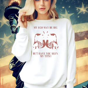 My ego may be big but have you seen my tits shirtMy ego may be big but have you seen my tits Shirt
