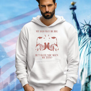 My ego may be big but have you seen my tits shirtMy ego may be big but have you seen my tits Shirt