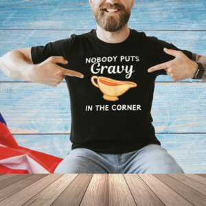 Nobody puts gravy in the corner Shirt