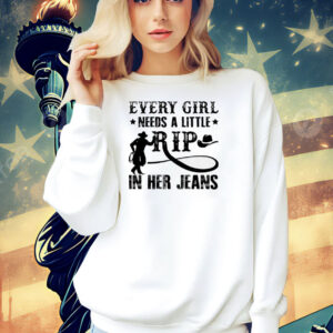 Official every girl needs a little rip in her jeans Shirt