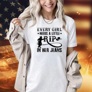 Official every girl needs a little rip in her jeans Shirt