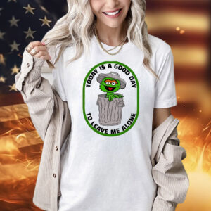 Oscar the Grouch today is a good day to leave me alone Shirt