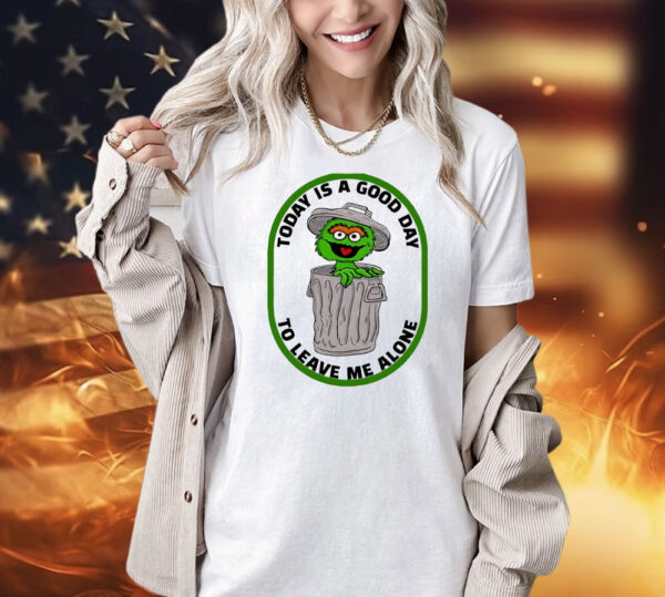 Oscar the Grouch today is a good day to leave me alone Shirt