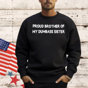 Proud brother of my dumbass sister T-Shirt