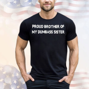 Proud brother of my dumbass sister T-Shirt