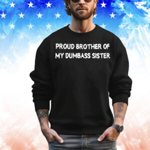 Proud brother of my dumbass sister T-Shirt