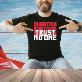 Question everything trust no one Shirt