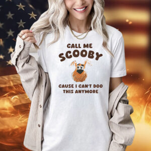 Scooby-Doo call me Scooby cause I can’t Doo this anymore Shirt