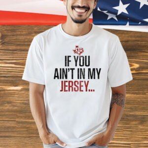 Texas A&M Aggies football if you ain’t in my Jersey Shirt