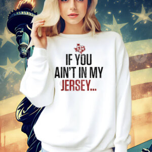 Texas A&M Aggies football if you ain’t in my Jersey Shirt