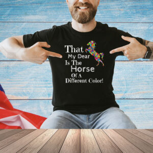 That my dear is the horse of a different color Shirt