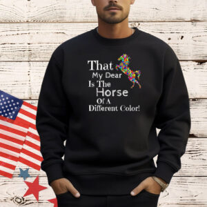 That my dear is the horse of a different color Shirt