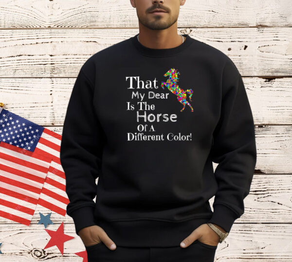 That my dear is the horse of a different color Shirt