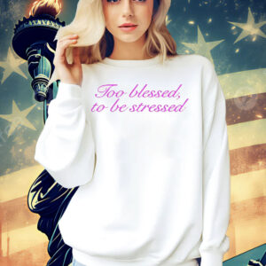 Ttoo blessed to be stressed Shirt