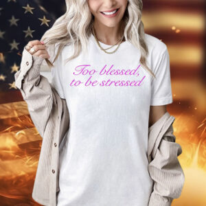 Ttoo blessed to be stressed Shirt