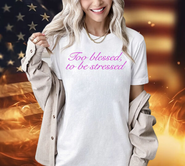 Ttoo blessed to be stressed Shirt