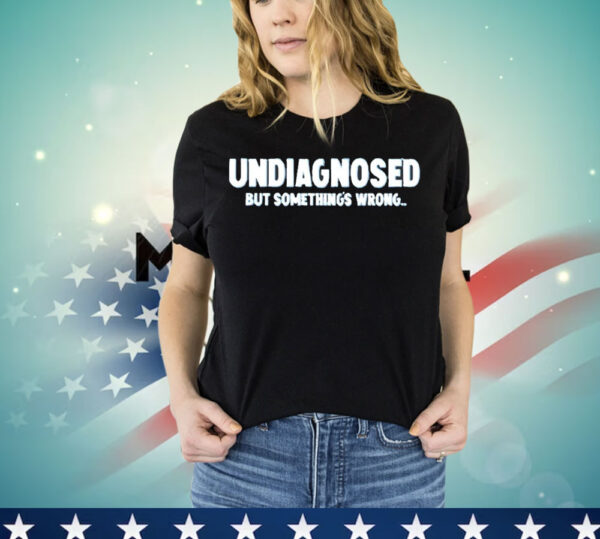 Undiagnosed but something’s wrong T-Shirt