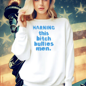 Warning this bitch bullies men Shirt