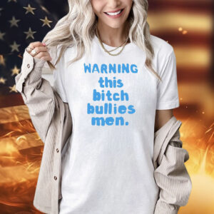 Warning this bitch bullies men Shirt