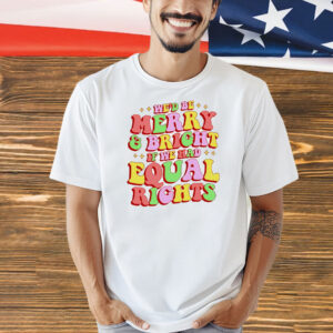 We’d be merry and bright and equal rights Shirt