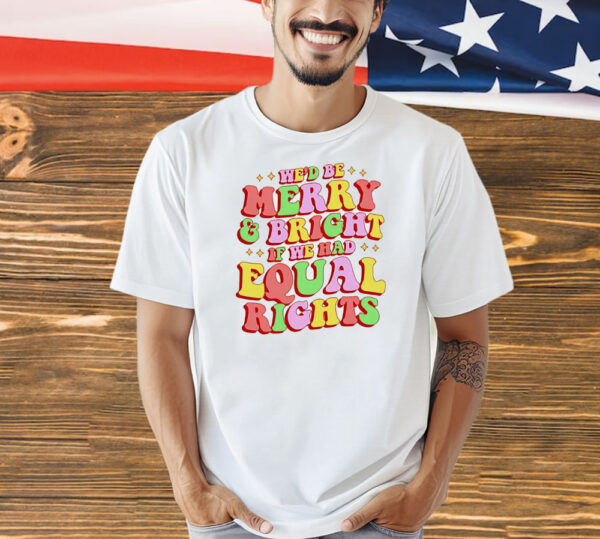 We’d be merry and bright and equal rights Shirt