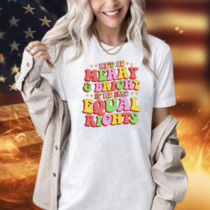 We’d be merry and bright and equal rights Shirt