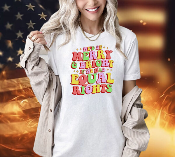 We’d be merry and bright and equal rights Shirt