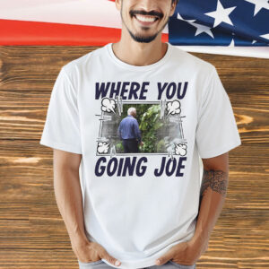 Where you going Joe Biden Shirt