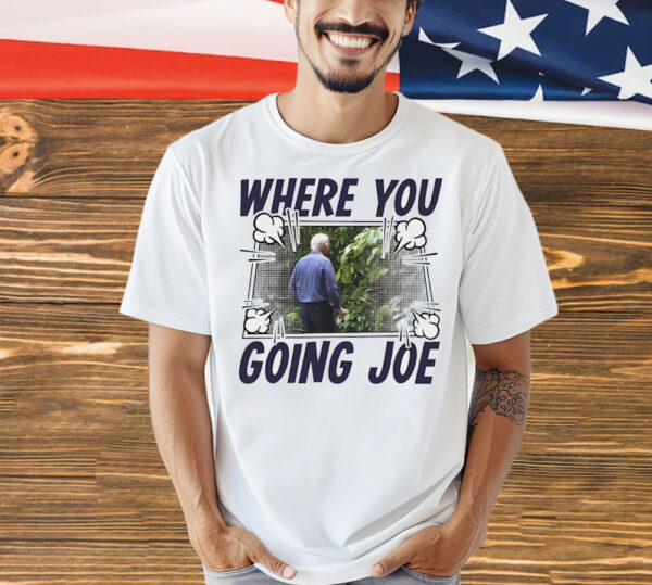 Where you going Joe Biden Shirt