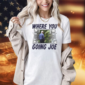 Where you going Joe Biden Shirt