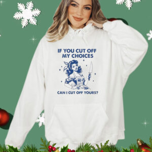 Women if you cut off my choices can I cut off yours T-Shirt