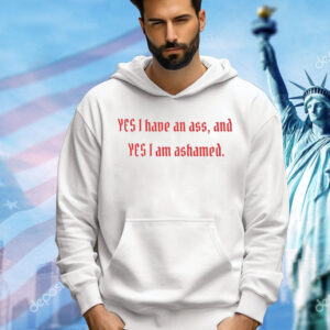 Yes I have an ass and yesI I am ashamed Shirt