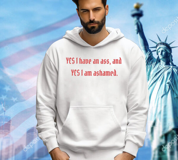 Yes I have an ass and yesI I am ashamed Shirt