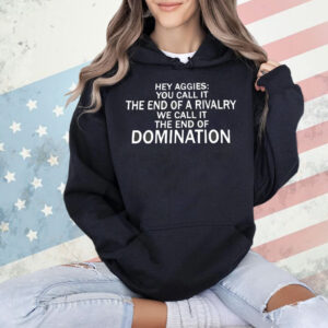 Hey Aggies you call it the end of a rivalry we call it the end of domination Shirt