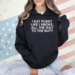 I Eat Pussy Like I Smoke All The Way To The Butt Shirt