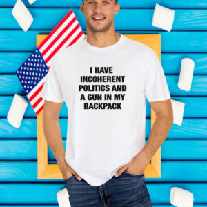 I Have Incoherent Politics And A Gun In My Backpack T-Shirt