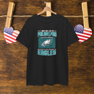 I May Not Live In Philadelphia But On Gameday My Heart And Soul Belongs To Philadelphia Eagles T-Shirt