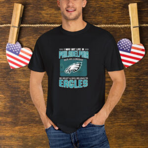 I May Not Live In Philadelphia But On Gameday My Heart And Soul Belongs To Philadelphia Eagles T-Shirt
