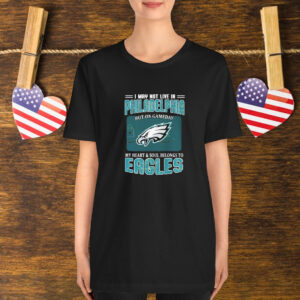 I May Not Live In Philadelphia But On Gameday My Heart And Soul Belongs To Philadelphia Eagles T-Shirt