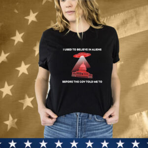I Used To Believe In Aliens Before The Gov Told To Me UFO Tee Shirt