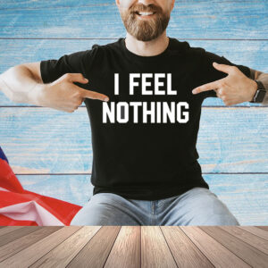 I feel nothing Shirt