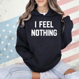 I feel nothing Shirt