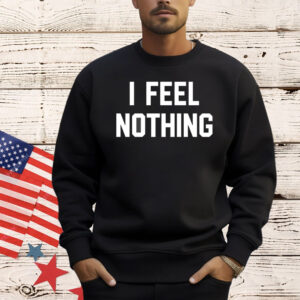 I feel nothing Shirt