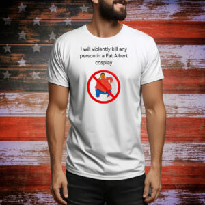 I will violently kill any person in a fat Albert cosplay Tee Shirt