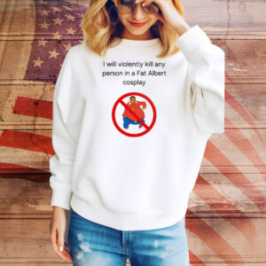 I will violently kill any person in a fat Albert cosplay Tee Shirt
