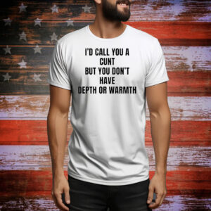 I’d call you a cunt but you don’t have depth or warmth Tee Shirt