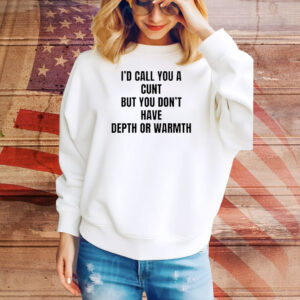 I’d call you a cunt but you don’t have depth or warmth Tee Shirt