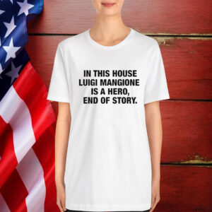 In This House Luigi Mangione Is A Hero, End Of Story T-Shirt